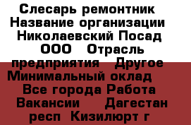 Слесарь-ремонтник › Название организации ­ Николаевский Посад, ООО › Отрасль предприятия ­ Другое › Минимальный оклад ­ 1 - Все города Работа » Вакансии   . Дагестан респ.,Кизилюрт г.